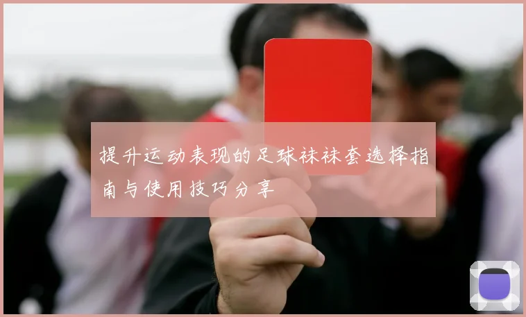 提升运动表现的足球袜袜套选择指南与使用技巧分享
