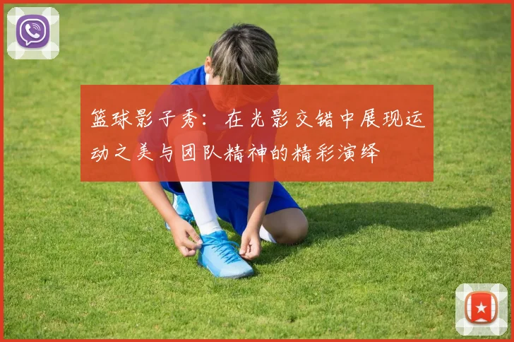 篮球影子秀：在光影交错中展现运动之美与团队精神的精彩演绎