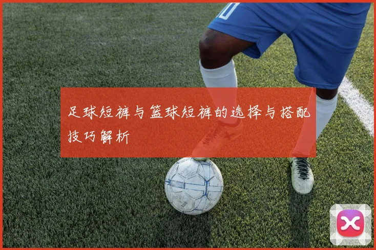 足球短裤与篮球短裤的选择与搭配技巧解析